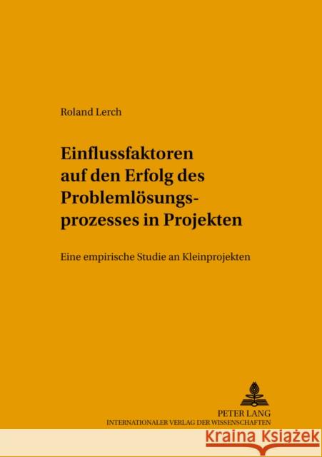 Einflussfaktoren Auf Den Erfolg Des Problemloesungsprozesses in Projekten: Eine Empirische Studie an Kleinprojekten Knauth, Peter 9783631545027