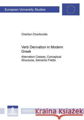 Verb Derivation in Modern Greek: Alternation Classes, Conceptual Structures, Semantic Fields Charitonidis, Chariton 9783631545195 Peter Lang AG