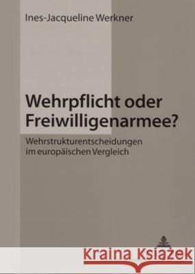 Wehrpflicht Oder Freiwilligenarmee?: Wehrstrukturentscheidungen Im Europaeischen Vergleich Werkner, Ines-Jacqueline 9783631546963