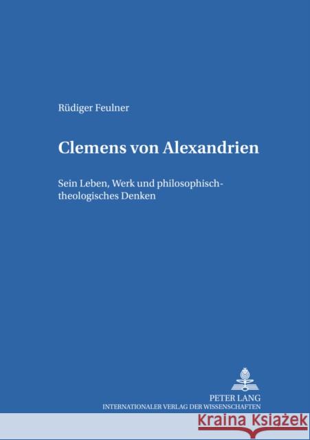 Clemens Von Alexandrien: Sein Leben, Werk Und Philosophisch-Theologisches Denken Ruppert, Godehard 9783631548929