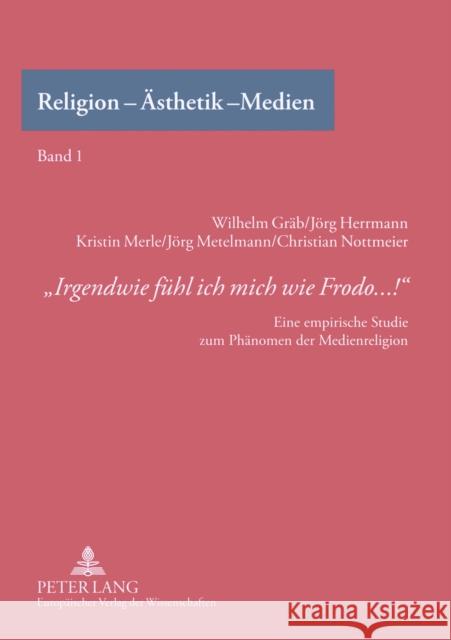 «Irgendwie Fuehl Ich Mich Wie Frodo...!»: Eine Empirische Studie Zum Phaenomen Der Medienreligion Gräb, Wilhelm 9783631551455