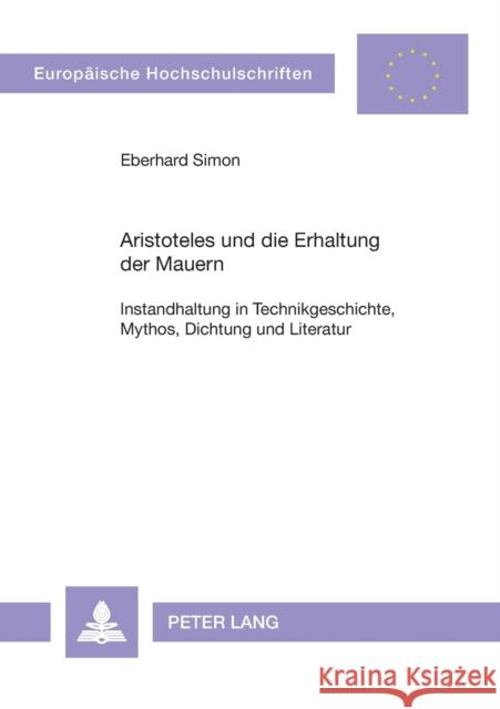 Aristoteles Und Die Erhaltung Der Mauern: Instandhaltung in Technikgeschichte, Mythos, Dichtung Und Literatur Simon, Eberhard 9783631551561 Lang, Peter, Gmbh, Internationaler Verlag Der