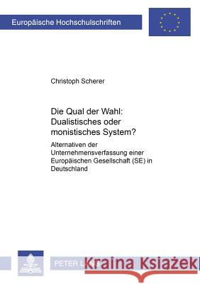 «Die Qual Der Wahl» Dualistisches Oder Monistisches System?: Alternativen Der Unternehmensverfassung Einer Europaeischen Gesellschaft (Se) in Deutschl Scherer, Christoph 9783631552575 Lang, Peter, Gmbh, Internationaler Verlag Der