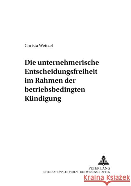 Die Unternehmerische Entscheidungsfreiheit Im Rahmen Der Betriebsbedingten Kuendigung Reuter, Dieter 9783631552872