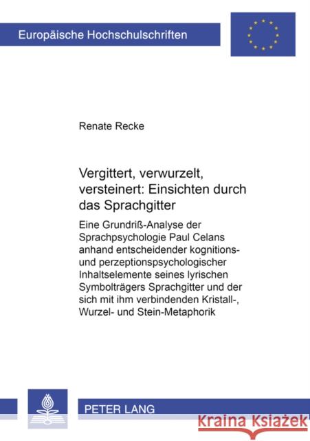 Vergittert, Verwurzelt, Versteinert: Einsichten Durch Das «Sprachgitter»: Eine Grundriß-Analyse Der Sprachpsychologie Paul Celans Anhand Entscheidende Recke, Renate 9783631553152 Peter Lang Gmbh, Internationaler Verlag Der W