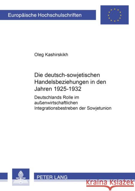 Die Deutsch-Sowjetischen Handelsbeziehungen in Den Jahren 1925-1932: Deutschlands Rolle Im Außenwirtschaftlichen Integrationsbestreben Der Sowjetunion Kashirskikh, Oleg 9783631553619 Lang, Peter, Gmbh, Internationaler Verlag Der