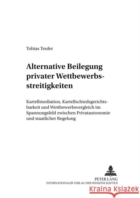 Alternative Beilegung Privater Wettbewerbsstreitigkeiten: Kartellmediation, Kartellschiedsgerichtsbarkeit Und Wettbewerbsvergleich Im Spannungsfeld Zw Ehricke, Ulrich 9783631553961