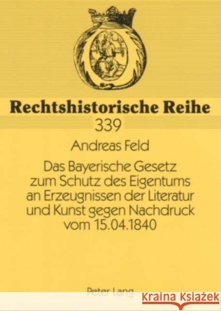 Das Bayerische Gesetz Zum Schutz Des Eigentums an Erzeugnissen Der Literatur Und Kunst Gegen Nachdruck Vom 15.04.1840: Vorgeschichte Und Zustandekomme Wadle, Elmar 9783631554036