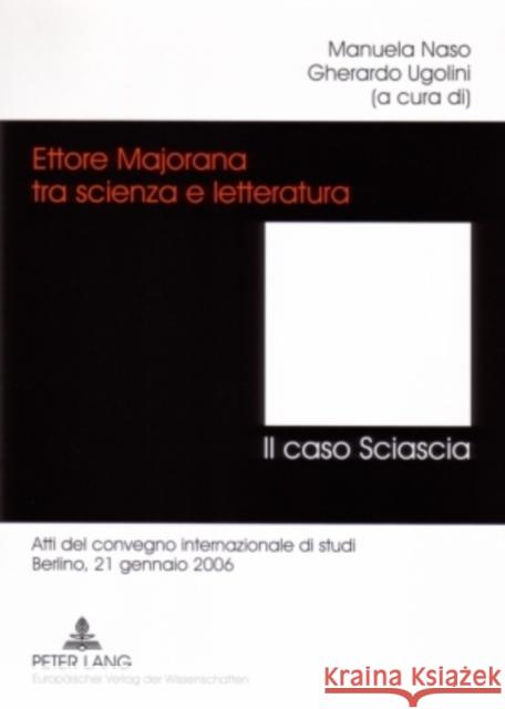 Ettore Majorana Tra Scienza E Letteratura. - Il Caso Sciascia: Atti del Convegno Internazionale Di Studi- Berlino, 21 Gennaio 2006 Naso, Manuela 9783631555279 Peter Lang Gmbh, Internationaler Verlag Der W