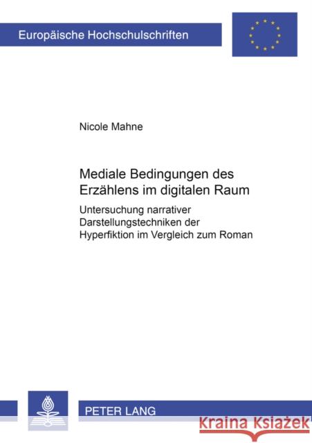 Mediale Bedingungen Des Erzaehlens Im Digitalen Raum: Untersuchung Narrativer Darstellungstechniken Der Hyperfiktion Im Vergleich Zum Roman Mahne, Nicole 9783631556566 Peter Lang Gmbh, Internationaler Verlag Der W
