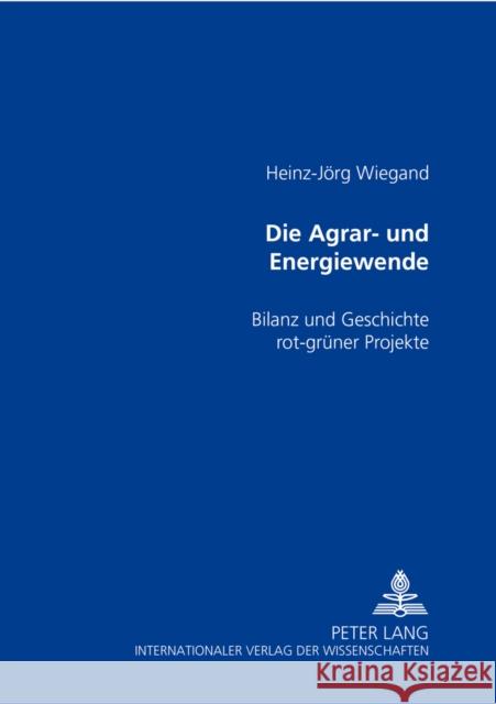 Die Agrar- Und Energiewende: Bilanz Und Geschichte Rot-Gruener Projekte Wiegand, Heinz-Jörg 9783631557136 Peter Lang Gmbh, Internationaler Verlag Der W