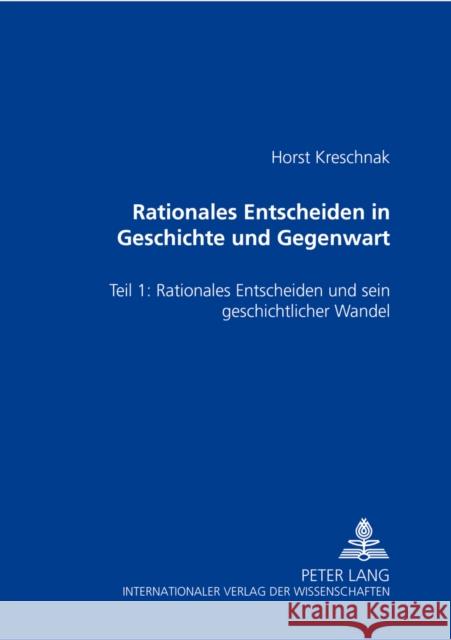 Rationales Entscheiden in Geschichte Und Gegenwart: Teil 1: Rationales Entscheiden Und Sein Geschichtlicher Wandel Kreschnak, Horst 9783631557167 Lang, Peter, Gmbh, Internationaler Verlag Der