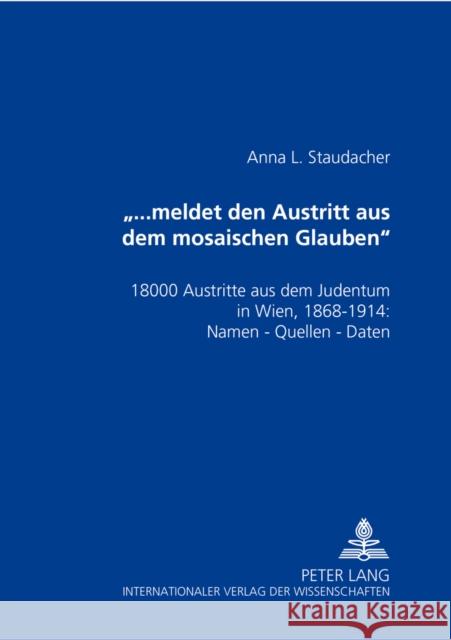 «...Meldet Den Austritt Aus Dem Mosaischen Glauben»: 18000 Austritte Aus Dem Judentum in Wien, 1868-1914: Namen - Quellen - Daten Staudacher, Anna L. 9783631558324 Peter Lang Gmbh, Internationaler Verlag Der W
