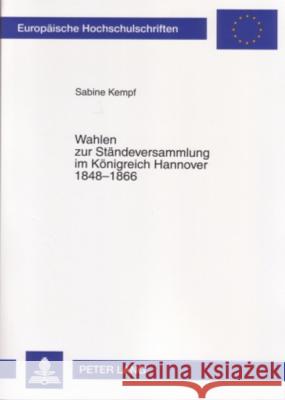 Wahlen Zur Staendeversammlung Im Koenigreich Hannover 1848-1866: Wahlrecht, Wahlpolitik, Wahlkaempfe Und Wahlentscheidungen Kempf, Sabine 9783631558737