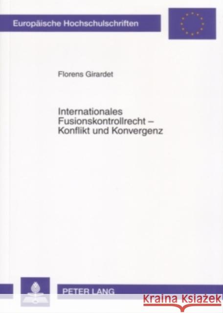 Internationales Fusionskontrollrecht - Konflikt Und Konvergenz: Eine Untersuchung Mit Schwerpunkt Auf Dem Europaeischen Und Us-Amerikanischen Fusionsk Girardet, Florens 9783631558997 Lang, Peter, Gmbh, Internationaler Verlag Der