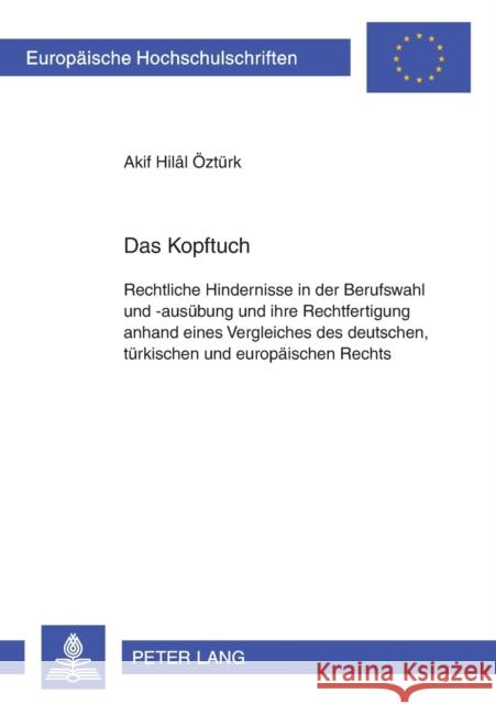 Das Kopftuch: Rechtliche Hindernisse in Der Berufswahl Und -Ausuebung Und Ihre Rechtfertigung Anhand Eines Vergleiches Des Deutschen Öztürk, Akif Hilâl 9783631559048 Lang, Peter, Gmbh, Internationaler Verlag Der