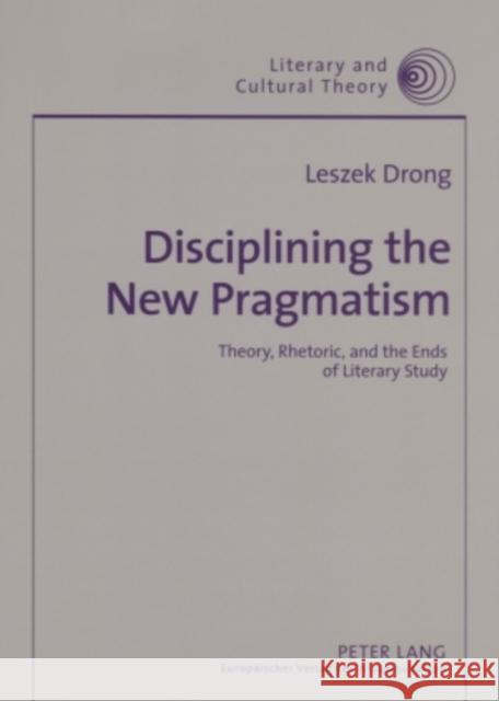 Disciplining the New Pragmatism: Theory, Rhetoric, and the Ends of Literary Study Kalaga, Wojciech 9783631559352 Peter Lang AG