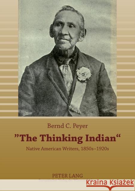 «The Thinking Indian»: Native American Writers, 1850s-1920s Peyer, Bernd C. 9783631560471