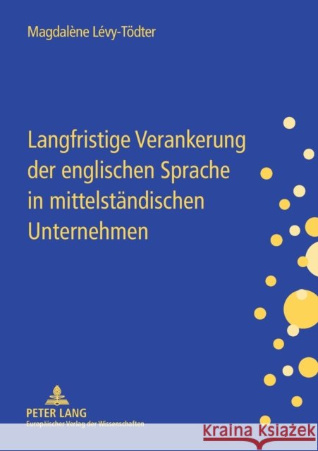 Langfristige Verankerung der englischen Sprache in mittelständischen Unternehmen; Gestaltungsmöglichkeiten für das Personalmanagement Lévy-Tödter, Magdalène 9783631561058