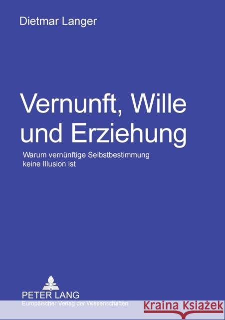 Vernunft, Wille und Erziehung; Warum vernünftige Selbstbestimmung keine Illusion ist Langer, Dietmar 9783631561539 Lang, Peter, Gmbh, Internationaler Verlag Der