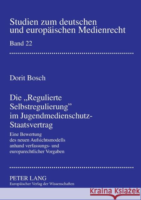 Die Regulierte Selbstregulierung im Jugendmedienschutz-Staatsvertrag; Eine Bewertung des neuen Aufsichtsmodells anhand verfassungs- und europarechtlic Dörr, Dieter 9783631561690