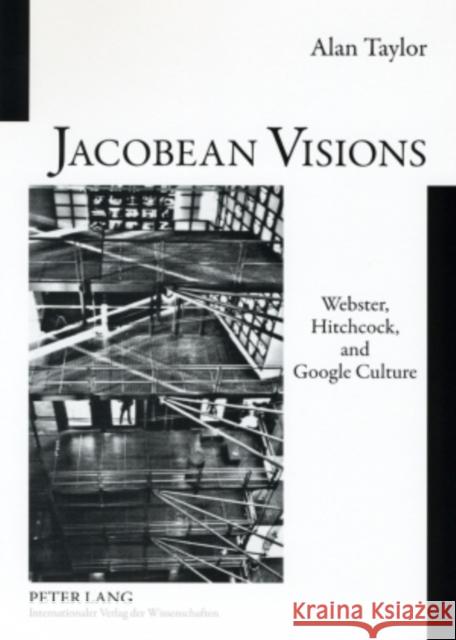 Jacobean Visions: Webster, Hitchcock, and Google Culture Alan Taylor   9783631562277 Peter Lang AG