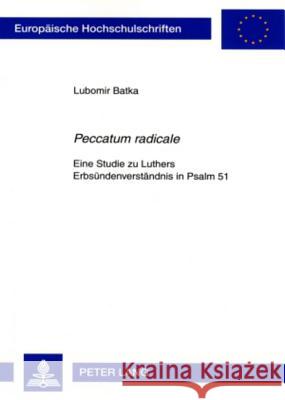 «Peccatum Radicale»: Eine Studie Zu Luthers Erbsuendenverstaendnis in Psalm 51 Batka, L'Ubomir 9783631562284
