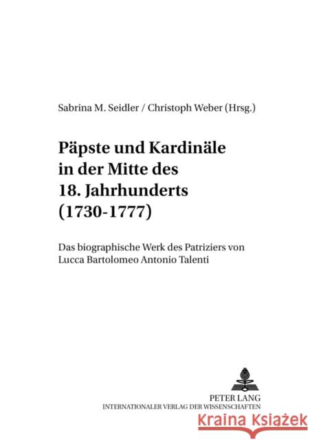Paepste Und Kardinaele in Der Mitte Des 18. Jahrhunderts (1730-1777): Das Biographische Werk Des Patriziers Von Lucca Bartolomeo Antonio Talenti Seidler, Sabrina 9783631564363