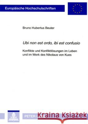 «Ubi Non Est Ordo, Ibi Est Confusio»: Konflikte Und Konfliktloesungen Im Leben Und Im Werk Des Nikolaus Von Kues Beuter, Bruno Hubertus 9783631564509 Lang, Peter, Gmbh, Internationaler Verlag Der