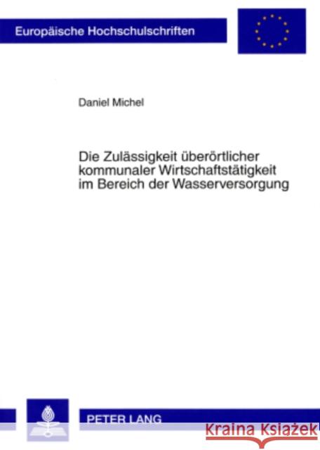 Die Zulaessigkeit Ueberoertlicher Kommunaler Wirtschaftstaetigkeit Im Bereich Der Wasserversorgung Michel, Daniel 9783631565582 Lang, Peter, Gmbh, Internationaler Verlag Der