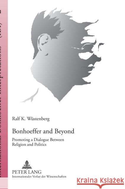 Bonhoeffer and Beyond: Promoting a Dialogue Between Religion and Politics Wüstenberg, Ralf K. 9783631568736