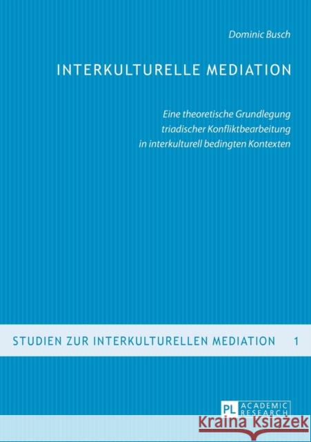 Interkulturelle Mediation: Eine Theoretische Grundlegung Triadischer Konfliktbearbeitung in Interkulturell Bedingten Kontexten Busch, Dominic 9783631569627