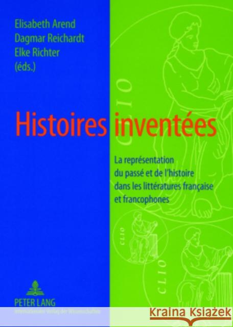 Histoires Inventées: La Représentation Du Passé Et de l'Histoire Dans Les Littératures Française Et Francophones Arend, Elisabeth 9783631569665 Lang, Peter, Gmbh, Internationaler Verlag Der