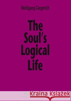 The Soul's Logical Life: Towards a Rigorous Notion of Psychology Giegerich, Wolfgang 9783631569719