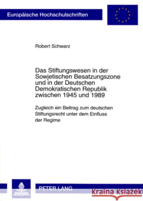 Das Stiftungswesen in Der Sowjetischen Besatzungszone Und in Der Deutschen Demokratischen Republik Zwischen 1945 Und 1989: Zugleich Ein Beitrag Zum De Schwarz, Robert 9783631570685 Lang, Peter, Gmbh, Internationaler Verlag Der