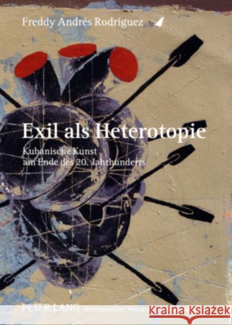 Exil ALS Heterotopie: Kubanische Kunst Am Ende Des 20. Jahrhunderts Rodríguez, Freddy A. 9783631572122 Peter Lang Gmbh, Internationaler Verlag Der W