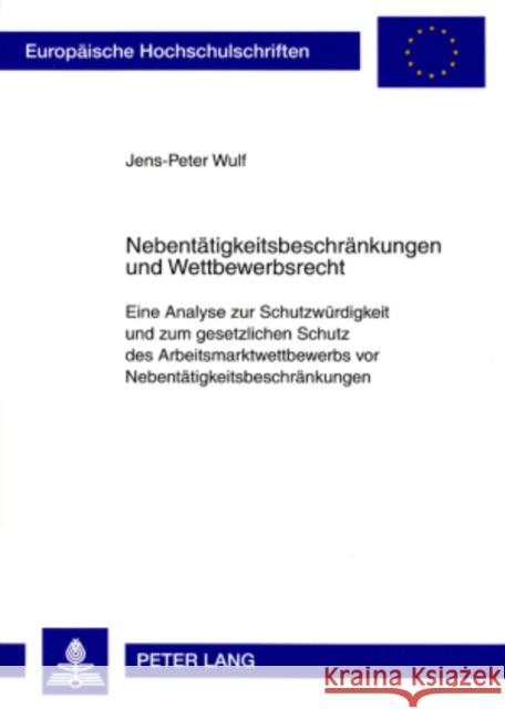 Nebentaetigkeitsbeschraenkungen Und Wettbewerbsrecht: Eine Analyse Zur Schutzwuerdigkeit Und Zum Gesetzlichen Schutz Des Arbeitsmarktwettbewerbs VOR N Wulf, Jens-Peter 9783631572146