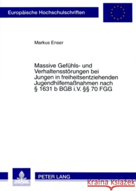 Massive Gefuehls- Und Verhaltensstoerungen Bei Jungen in Freiheitsentziehenden Jugendhilfemaßnahmen Nach § 1631 B Bgb I.V. §§ 70 Fgg: Theoretische Erk Enser, Markus 9783631573228 Lang, Peter, Gmbh, Internationaler Verlag Der