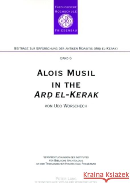 Alois Musil in the «Ard El-Kerak»: A Compendium of Musil's Itineraries- Observations and Comments from Surveys in 2005-2006 Worschech, Udo 9783631573488 Lang, Peter, Gmbh, Internationaler Verlag Der