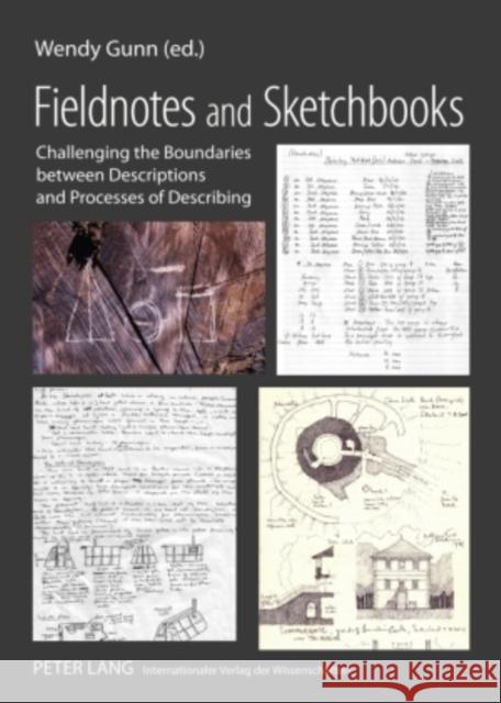 Fieldnotes and Sketchbooks: Challenging the Boundaries Between Descriptions and Processes of Describing Gunn, Wendy 9783631574928