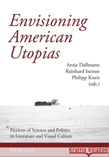 Envisioning American Utopias: Fictions of Science and Politics in Literature and Visual Culture Dallmann, Antje 9783631575130