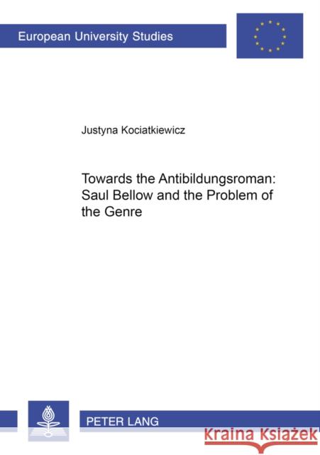 Towards the «Antibildungsroman» Saul Bellow and the Problem of the Genre Kociatkiewicz, Justyna 9783631575741