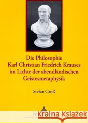 Die Philosophie Karl Christian Friedrich Krauses Im Lichte Der Abendlaendischen Geistesmetaphysik Groß, Stefan 9783631575956