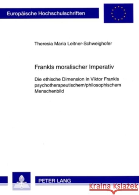 Frankls Moralischer Imperativ: Die Ethische Dimension in Viktor Frankls Psychotherapeutischem/Philosophischem Menschenbild Leitner-Schweighofer, Theresia 9783631576953 Lang, Peter, Gmbh, Internationaler Verlag Der