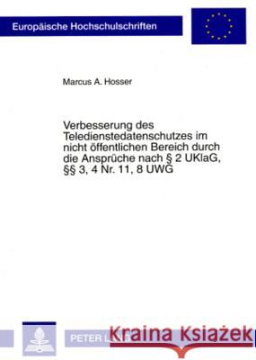 Verbesserung Des Teledienstedatenschutzes Im Nicht Oeffentlichen Bereich Durch Die Ansprueche Nach § 2 Uklag, §§ 3, 4 Nr. 11, 8 Uwg: Eine Untersuchung Hosser, Marcus A. 9783631577561 Lang, Peter, Gmbh, Internationaler Verlag Der