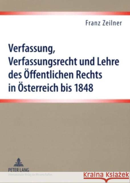 Verfassung, Verfassungsrecht Und Lehre Des Oeffentlichen Rechts in Oesterreich Bis 1848: Eine Darstellung Der Materiellen Und Formellen Verfassungssit Zeilner, Franz 9783631577653 Lang, Peter, Gmbh, Internationaler Verlag Der