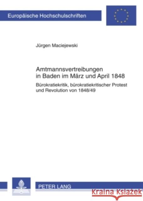 Amtsmannvertreibungen in Baden Im Maerz Und April 1848: Buerokratiekritik, Buerokratiekritischer Protest Und Revolution Von 1848/49 Maciejewski, Jürgen 9783631577684