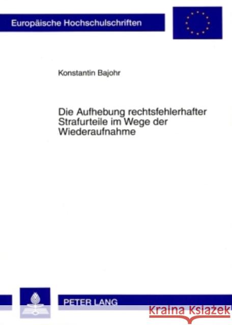 Die Aufhebung Rechtsfehlerhafter Strafurteile Im Wege Der Wiederaufnahme: Eine Untersuchung Zur Wiederaufnahme in Strafsachen Unter Besonderer Berueck Bajohr, Konstantin 9783631577899 Lang, Peter, Gmbh, Internationaler Verlag Der