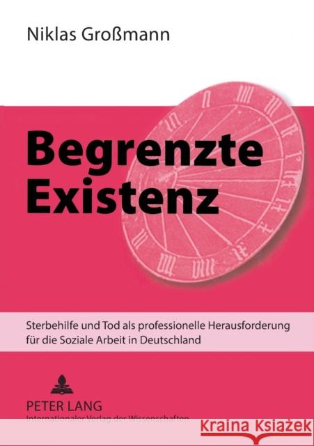 Begrenzte Existenz; Sterbehilfe und Tod als professionelle Herausforderung für die Soziale Arbeit in Deutschland Großmann, Niklas 9783631578308