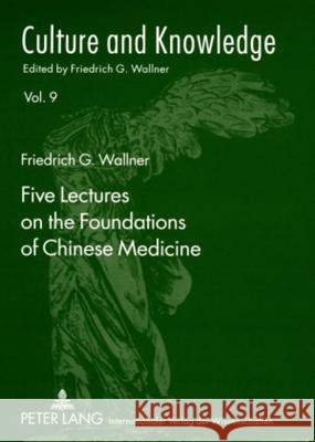 Five Lectures on the Foundations of Chinese Medicine: Copyedited by Florian Schmidsberger Friedrich G. Wallner 9783631578698 Peter Lang Publishing